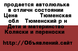 продается автолюлька  в отличн состоянии › Цена ­ 1 000 - Тюменская обл., Тюменский р-н Дети и материнство » Коляски и переноски   